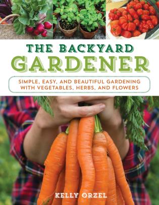The Backyard Gardener: Simple, Easy, and Beautiful Gardening with Vegetables, Herbs, and Flowers-Kelly Orzel-Atlas Preservation