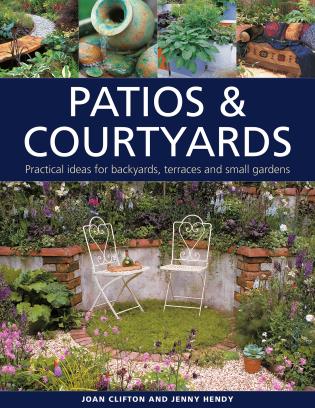 Patios & Courtyards: Practical Ideas for Backyards, Terraces and Small Gardens-Joan Clifton & Jenny Hendy-Atlas Preservation