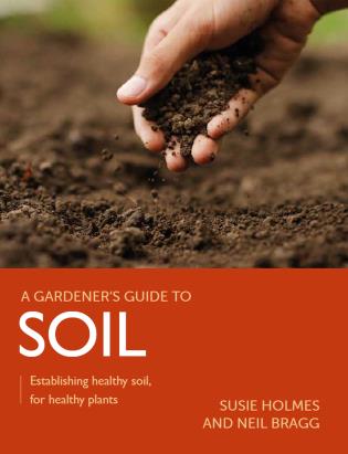 A Gardener's Guide to Soil: Establishing Healthy Soil, for Healthy Plants-Susie Holmes & Neil Bragg-Atlas Preservation